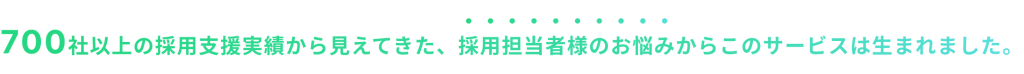 700社以上の採用支援実績から見えてきた、採用担当者様のお悩みからこのサービスは生まれました。